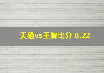 天猫vs王牌比分 8.22